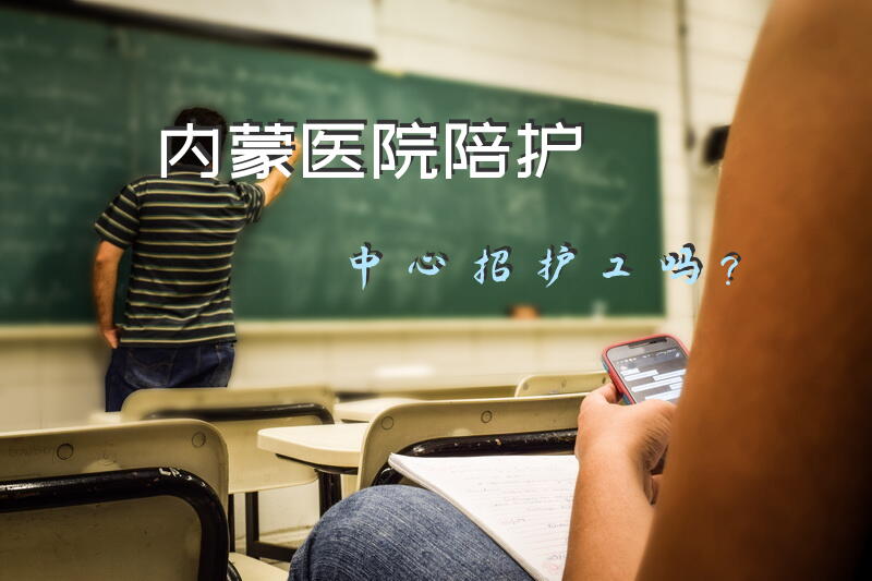内蒙医院陪护中心招护工吗？