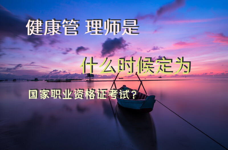 健康管理师是什么时候定为国家职业资格证考试？