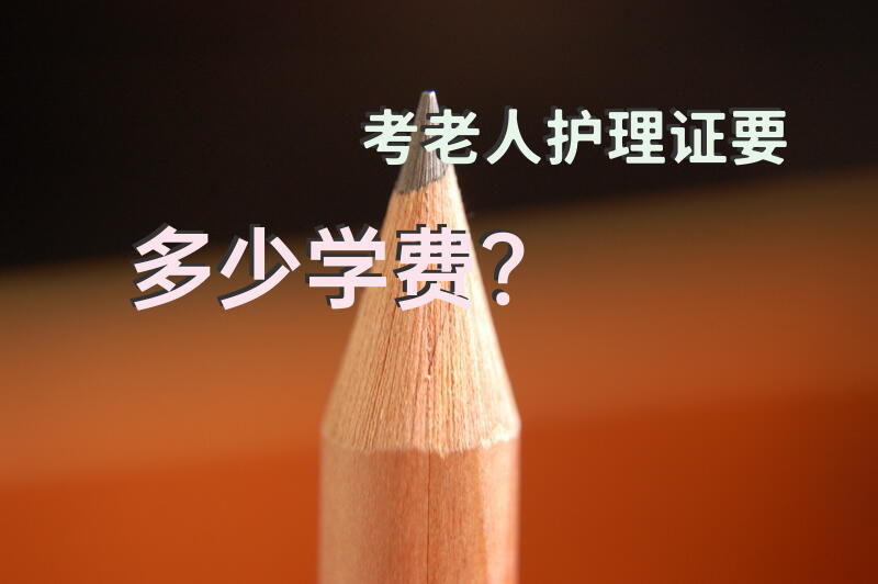 考老人护理证要多少学费？天津老年护理员资格证报名条件？