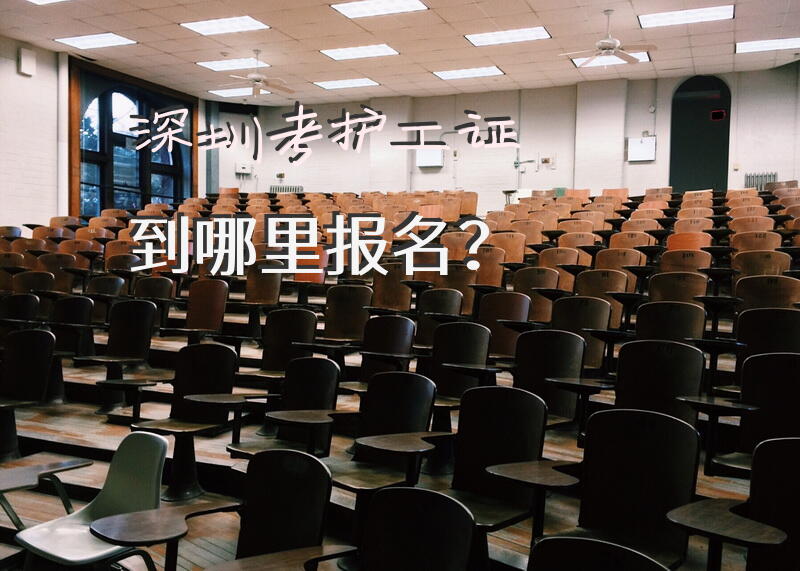 深圳考护工证到哪里报名？