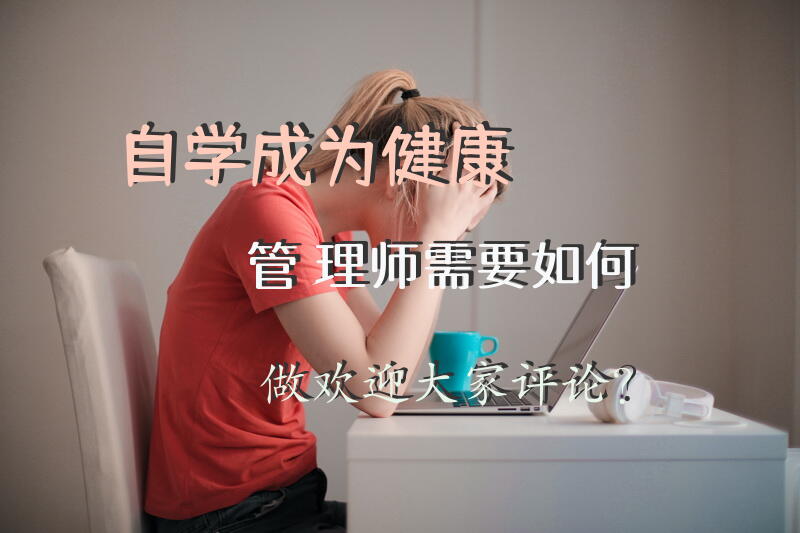 自学成为健康管理师需要如何做，欢迎大家评论？