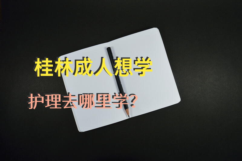 桂林成人想学护理去哪里学？