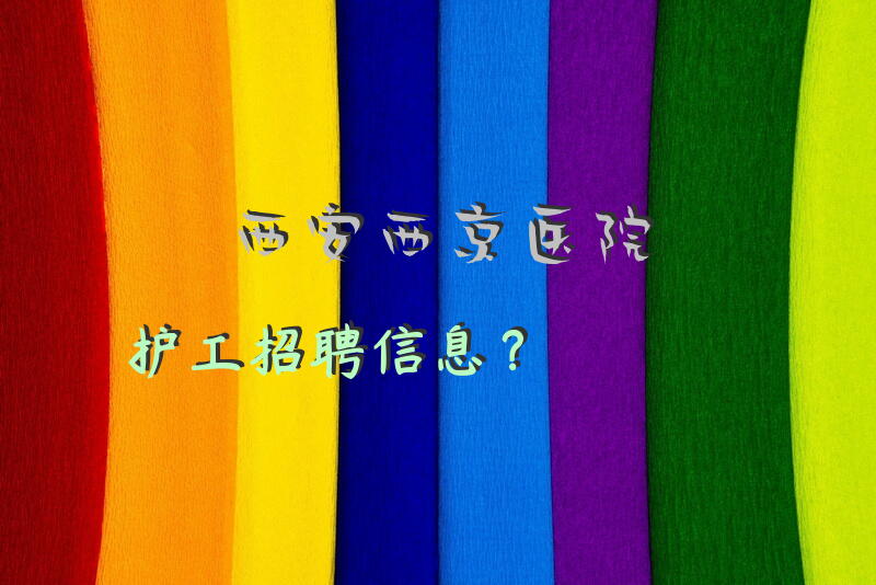 西安西京医院护工招聘信息？