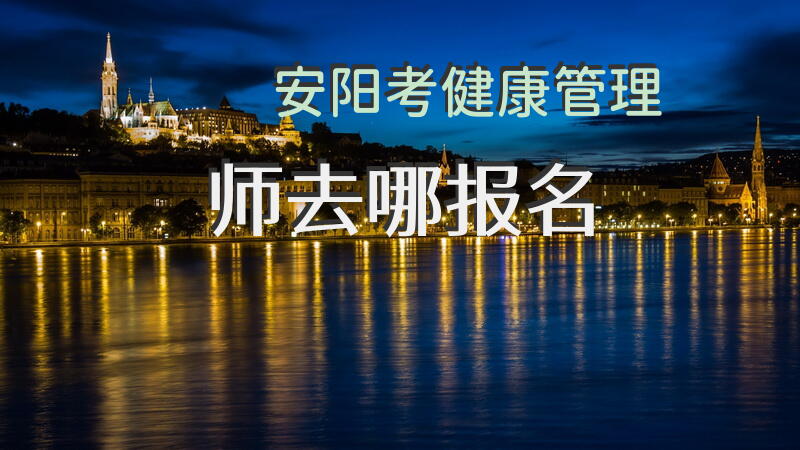 安阳考健康管理师去哪报名