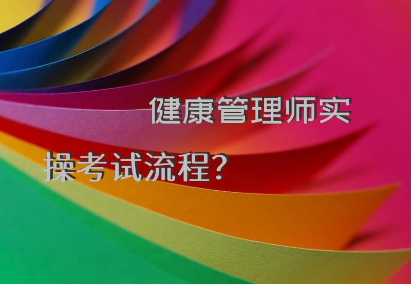 健康管理师实操考试流程？