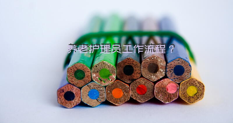 养老护理员工作流程？养老护理员的概念答案？