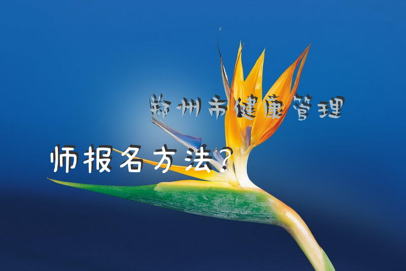 郑州市健康管理师报名方法？