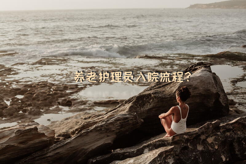 养老护理员入院流程？南京护工证哪里有培训机构？