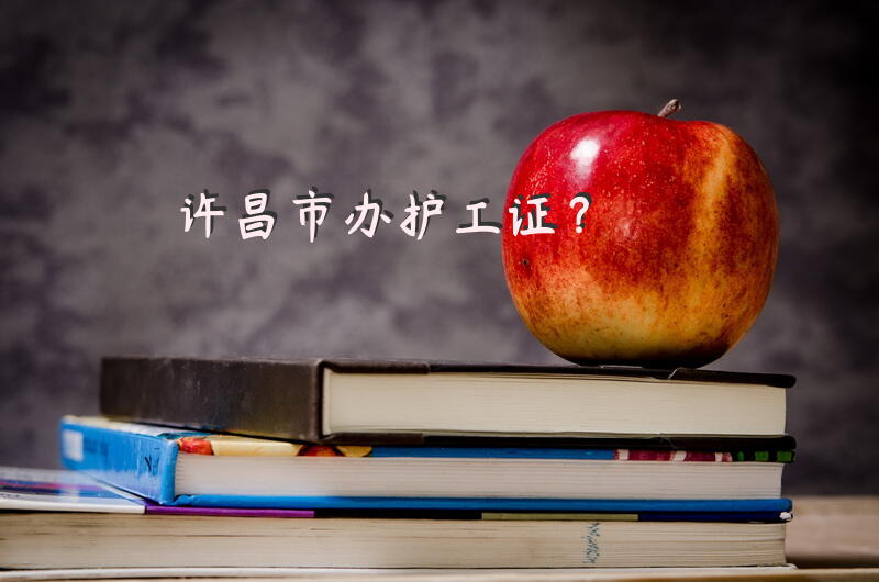 许昌市办护工证？