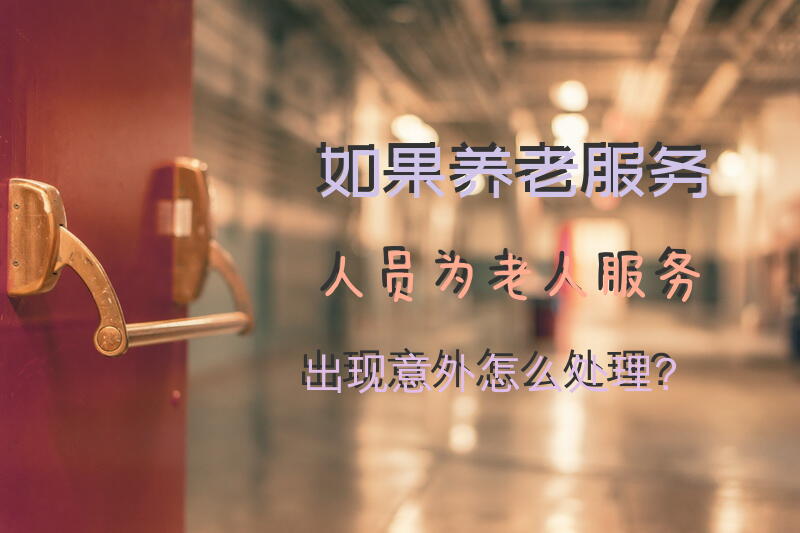 如果养老服务人员为老人服务出现意外怎么处理？