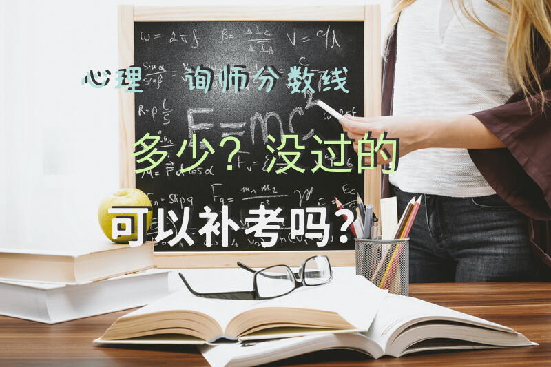 心理咨询师分数线多少？没过的可以补考吗？