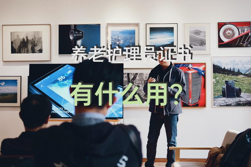 养老护理员证书有什么用？养老护理员国家职业资格证书考试在什么地方？