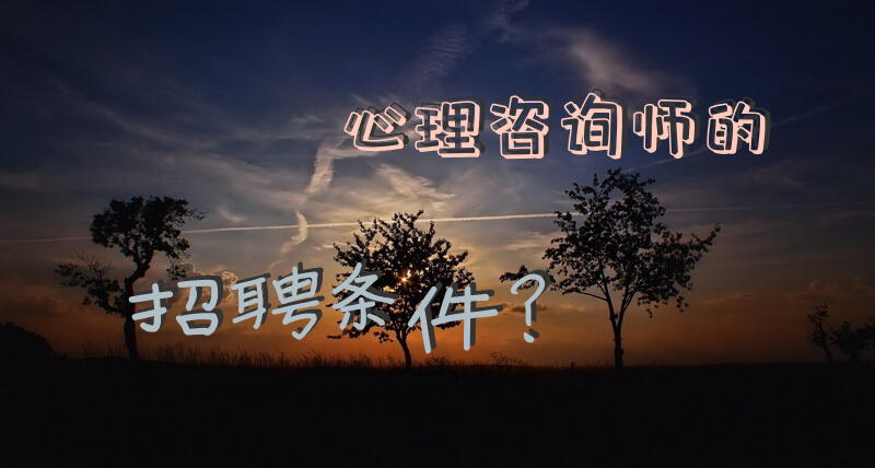 心理咨询师的招聘条件？做心理咨询师需的条件？