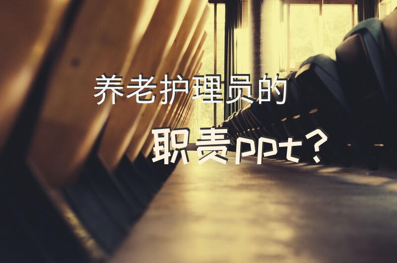 养老护理员的职责ppt？老年公寓的护工应该做些什么？