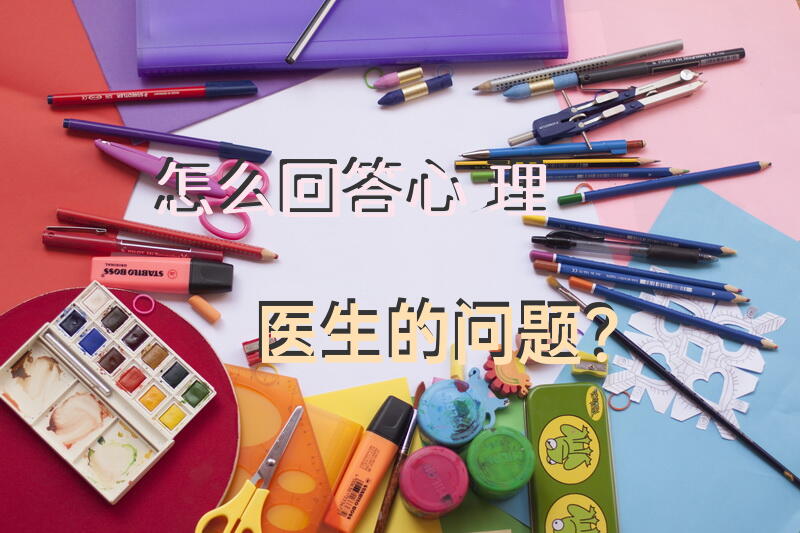 怎么回答心理医生的问题？