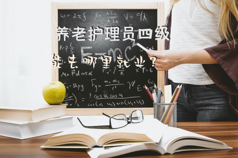 养老护理员四级能去哪里就业？不能自理的老人请护工一个月多少钱？
