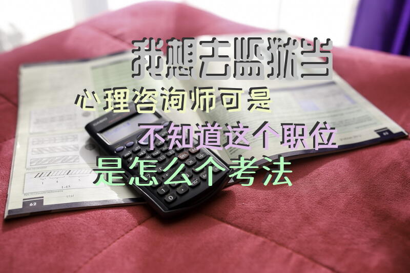 我想去监狱当心理咨询师，可是不知道这个职位是怎么个考法