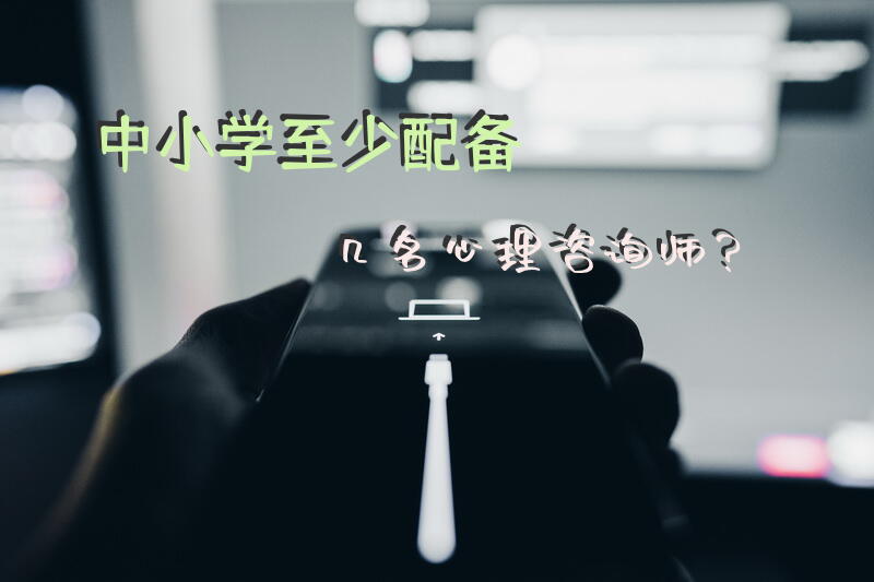 中小学至少配备几名心理咨询师？