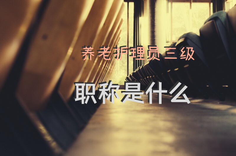 养老护理员三级职称是什么