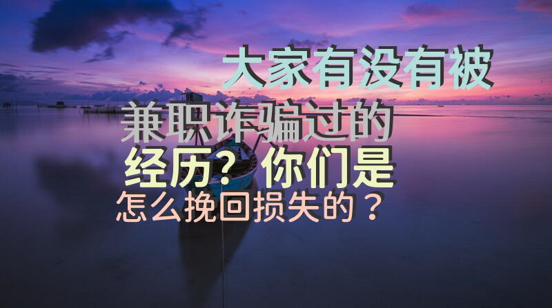大家有没有被兼职诈骗过的经历？你们是怎么挽回损失的？