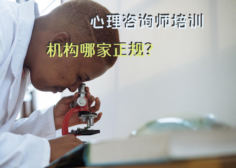 心理咨询师培训机构哪家正规？心理咨询师的正式培训机构怎么找？
