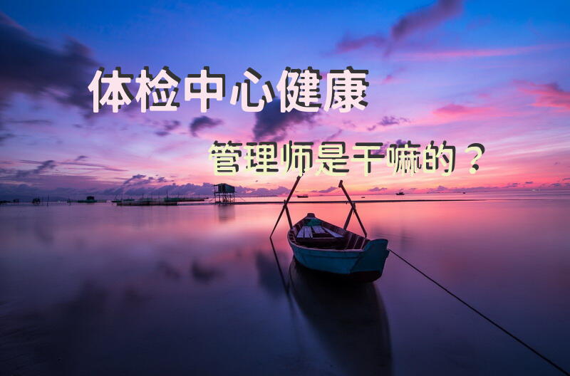 体检中心健康管理师是干嘛的？健康管理师有用吗？前景怎么样？