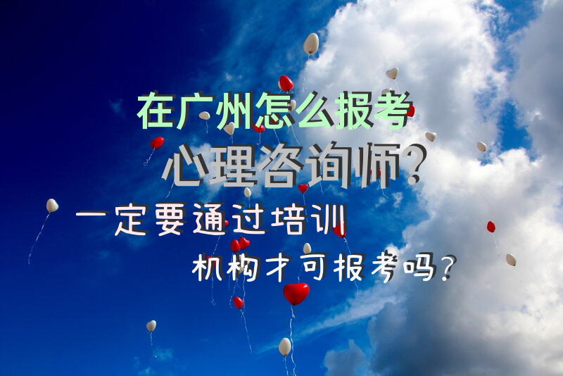 在广州怎么报考心理咨询师？一定要通过培训机构才可报考吗？