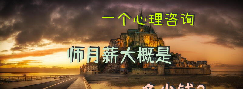 一个心理咨询师月薪大概是多少钱？心理咨询师是做什么的？