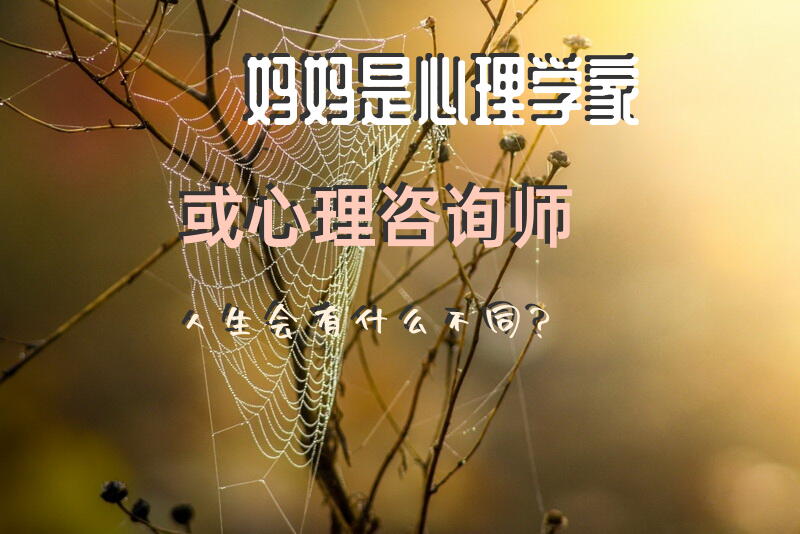 妈妈是心理学家或心理咨询师，人生会有什么不同？