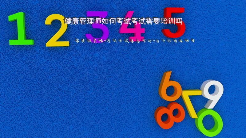 健康管理师如何考试，考试需要培训吗？需要缴费吗?考试方式是怎样的?这个证用在哪里？