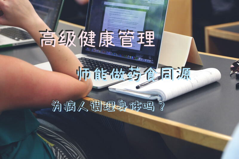 高级健康管理师能做药食同源为病人调理身体吗？