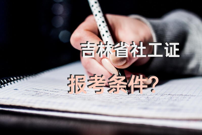 吉林省社工证报考条件？