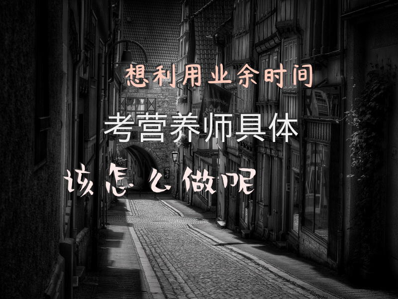 想利用业余时间考营养师，具体该怎么做呢