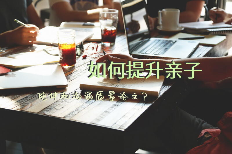 如何提升亲子陪伴和沟通质量论文？