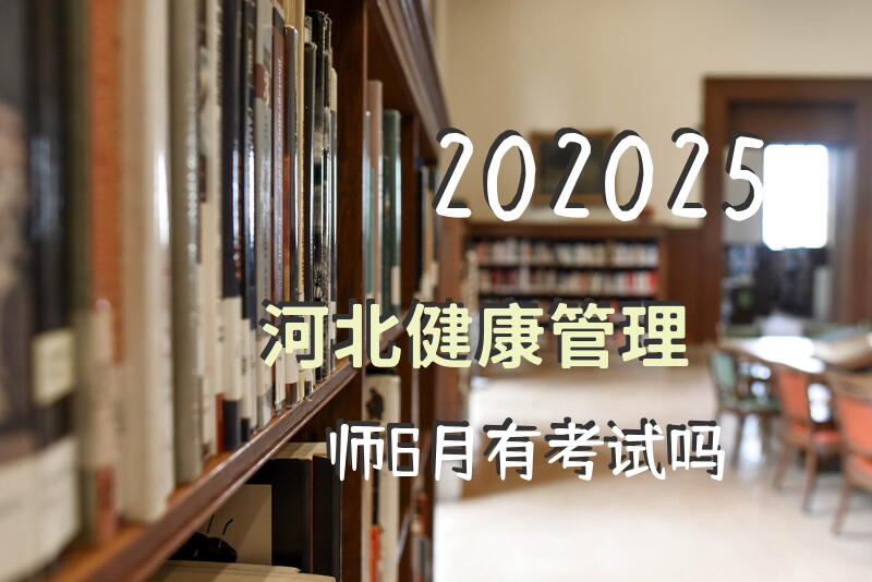 202025河北健康管理师6月有考试吗？