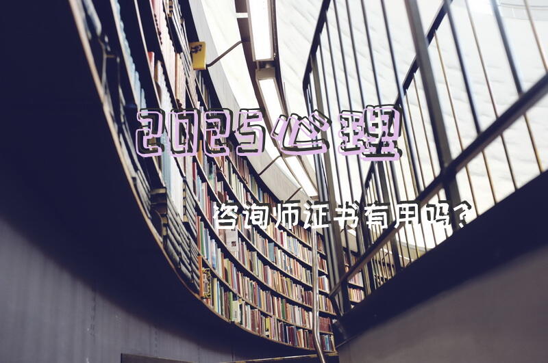 2025心理咨询师证书有用吗？