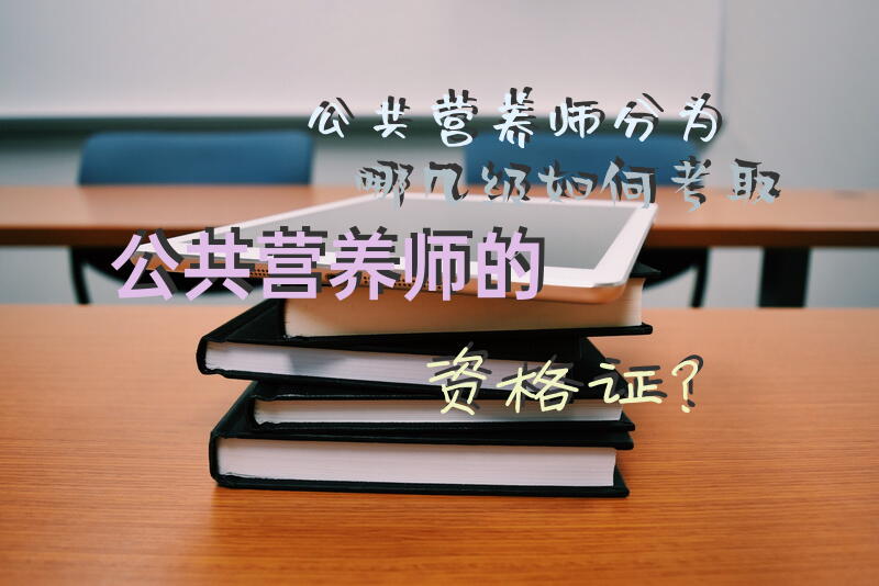 公共营养师分为哪几级, 如何考取公共营养师的资格证？