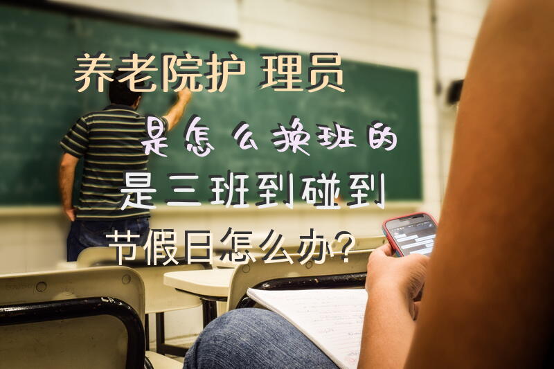 养老院护理员是怎么换班的。是三班到，碰到节假日怎么办？