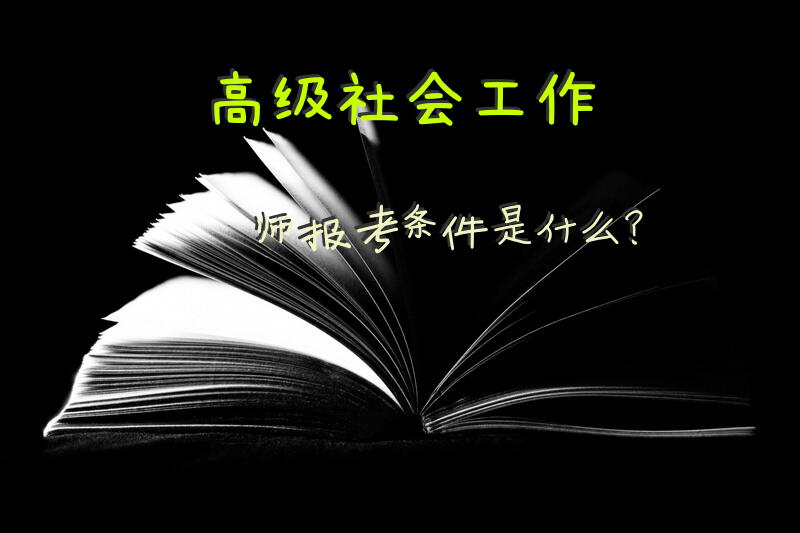 高级社会工作师报考条件是什么？