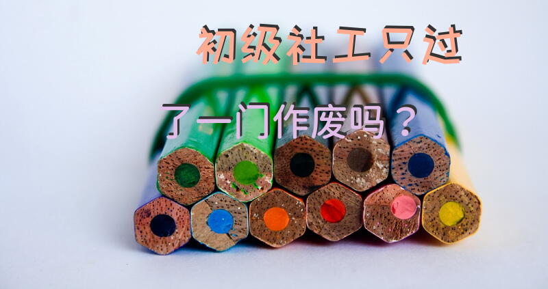 初级社工只过了一门作废吗？