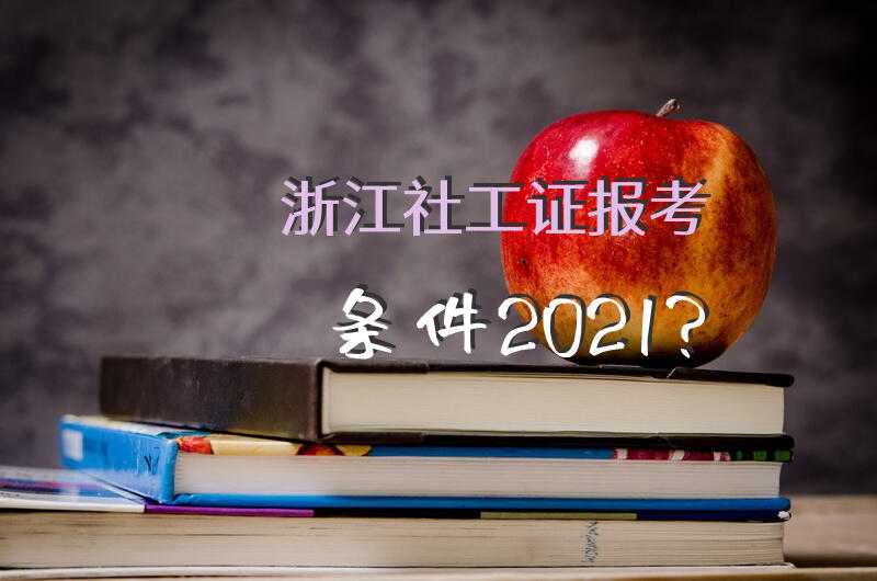 浙江社工证报考条件2021？