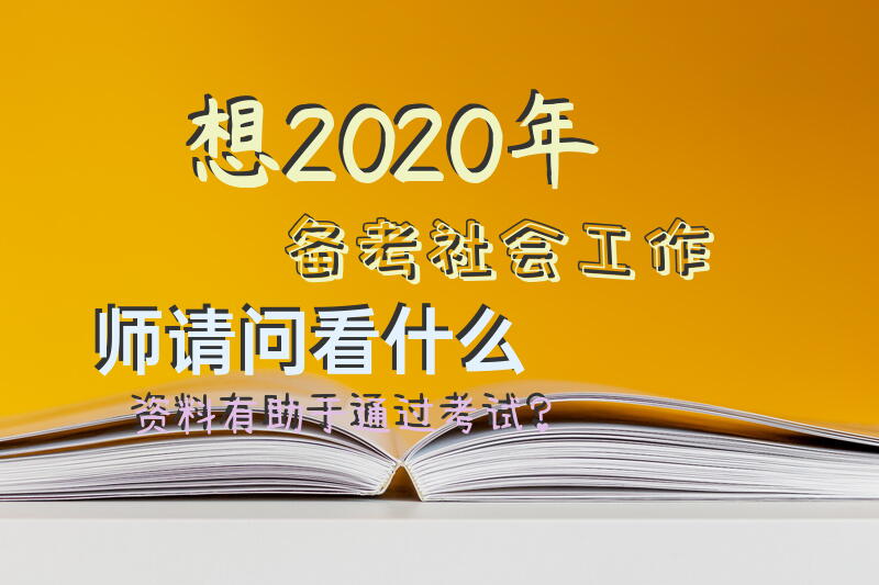 想2020年备考社会工作师，请问看什么资料有助于通过考试？