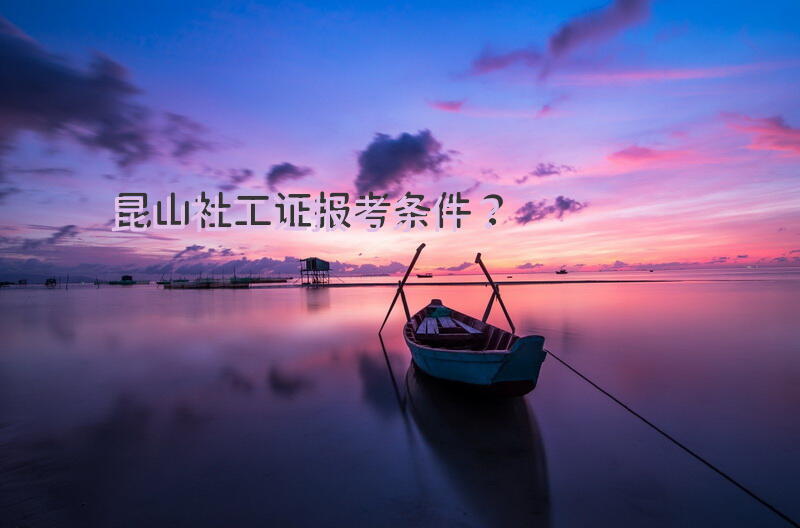 昆山社工证报考条件？