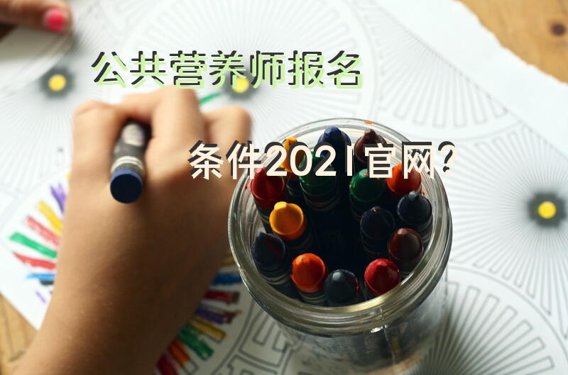 公共营养师报名条件2021官网？
