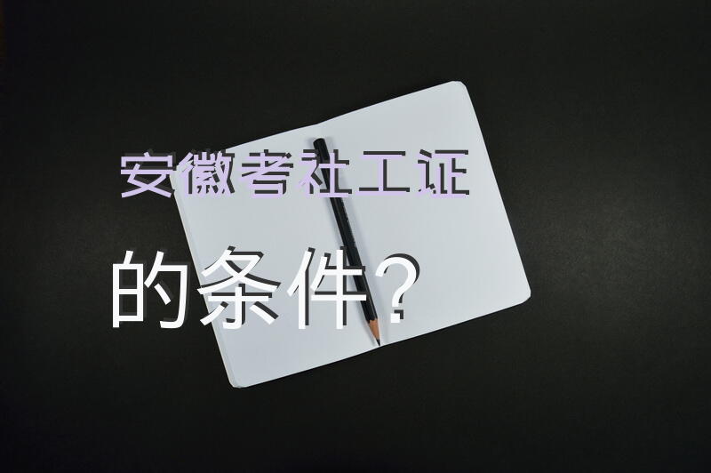 安徽考社工证的条件？