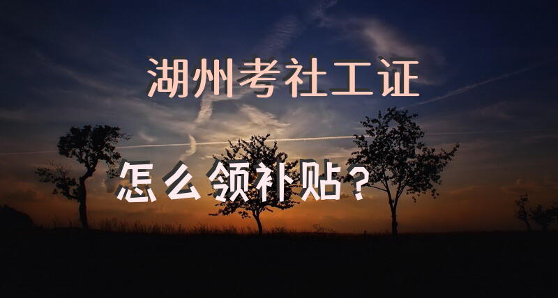 湖州考社工证怎么领补贴？