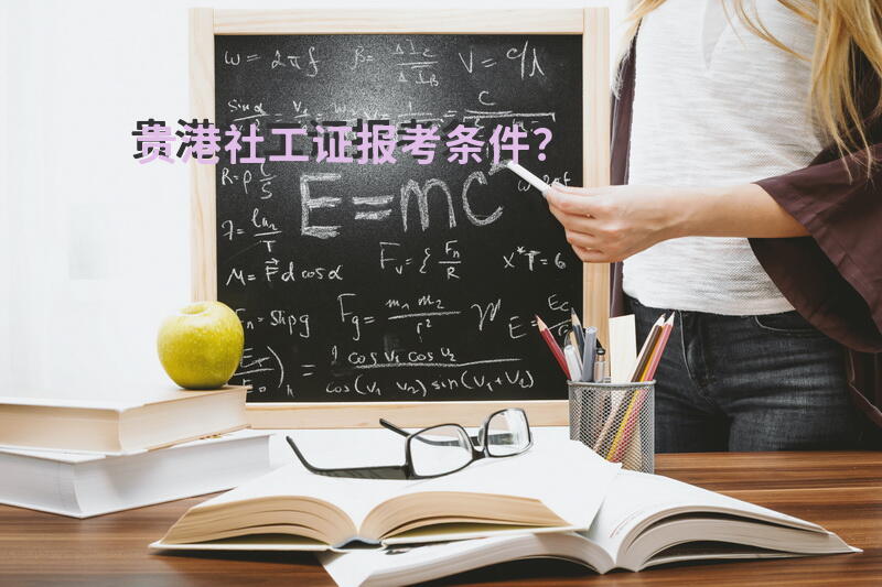 贵港社工证报考条件？