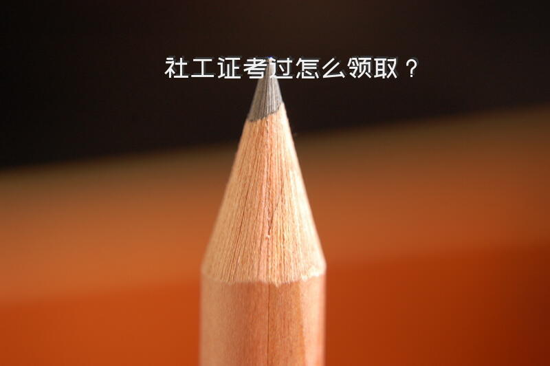 社工证考过怎么领取？