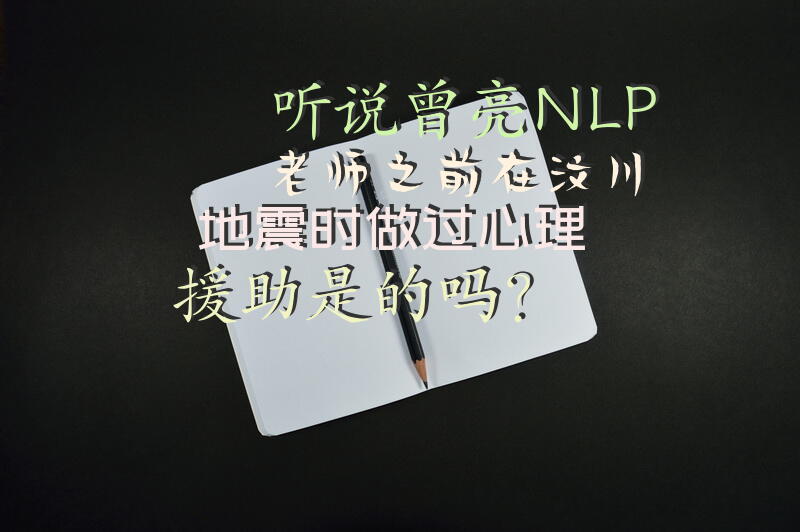 听说曾亮NLP老师之前在汶川地震时做过心理援助，是的吗？
