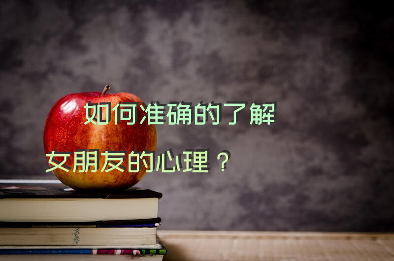 如何准确的了解女朋友的心理？